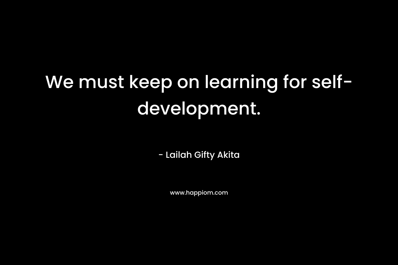 We must keep on learning for self-development. – Lailah Gifty Akita