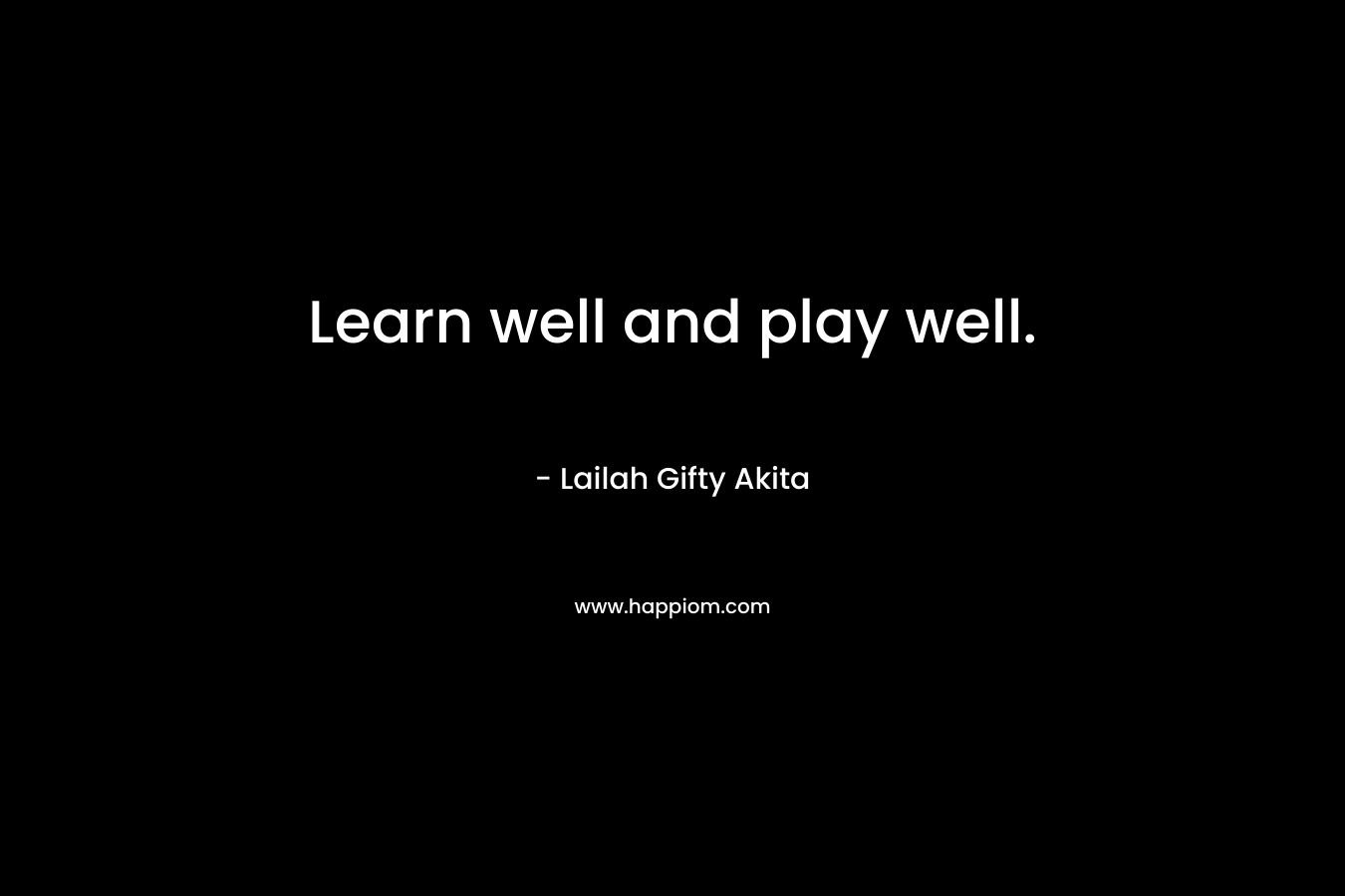 Learn well and play well. – Lailah Gifty Akita