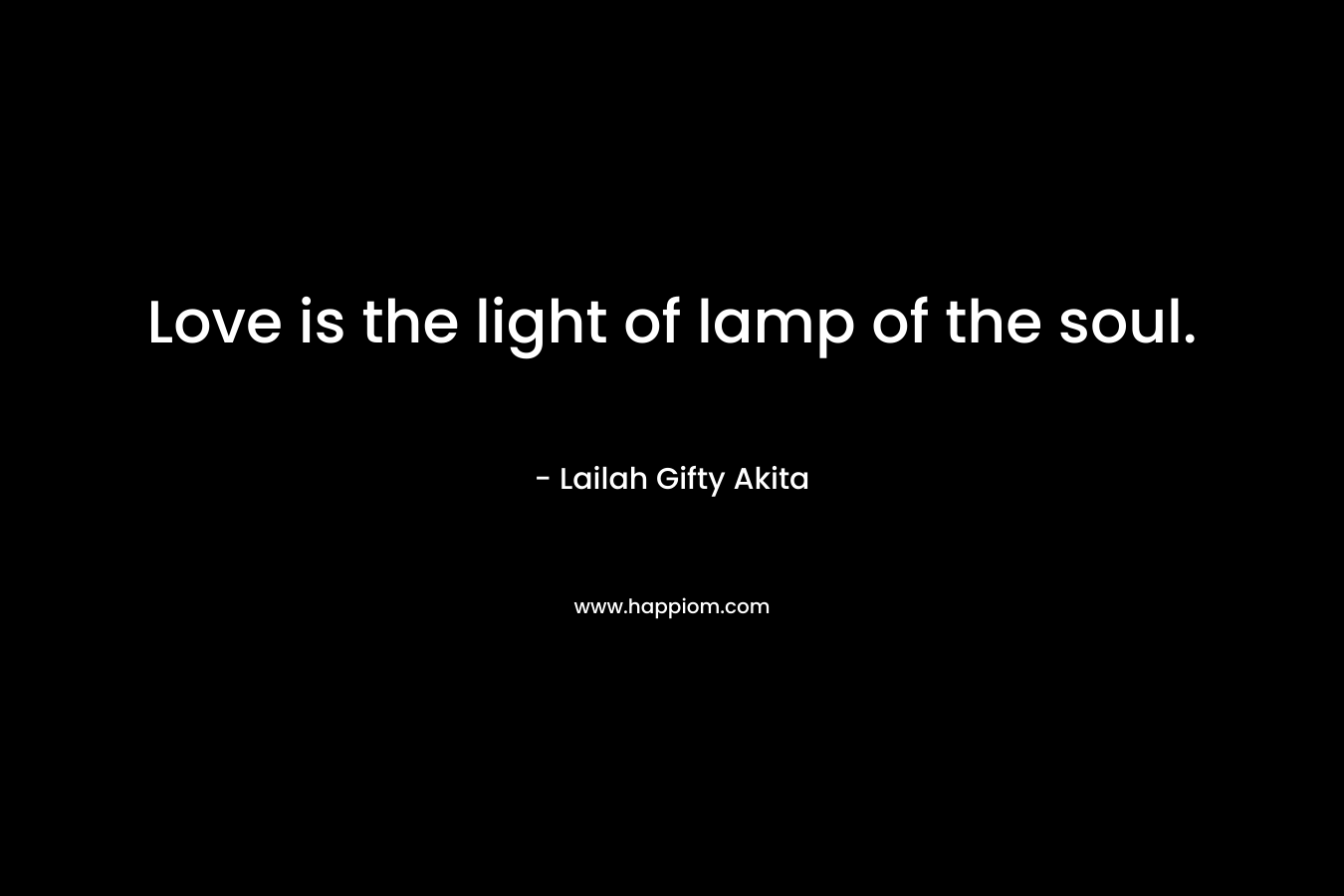 Love is the light of lamp of the soul.