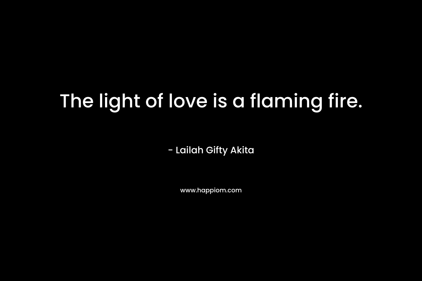 The light of love is a flaming fire. – Lailah Gifty Akita