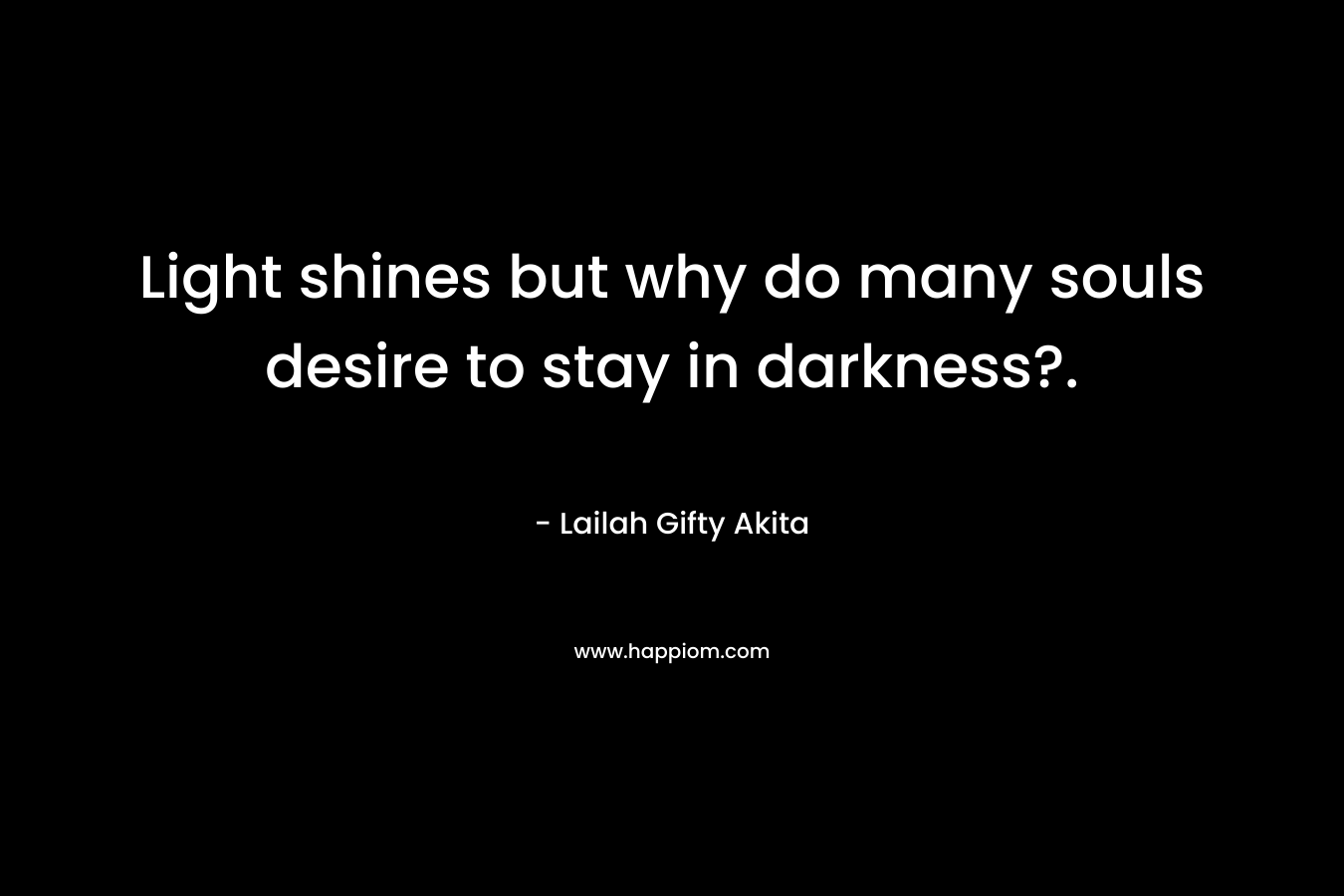 Light shines but why do many souls desire to stay in darkness?.
