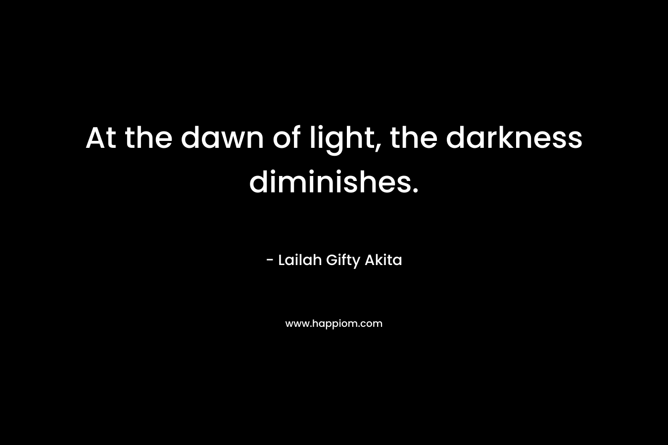 At the dawn of light, the darkness diminishes.