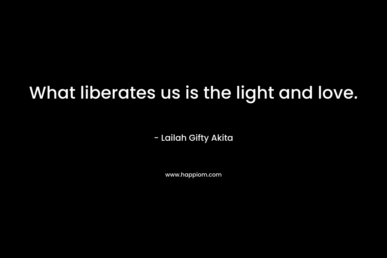 What liberates us is the light and love.