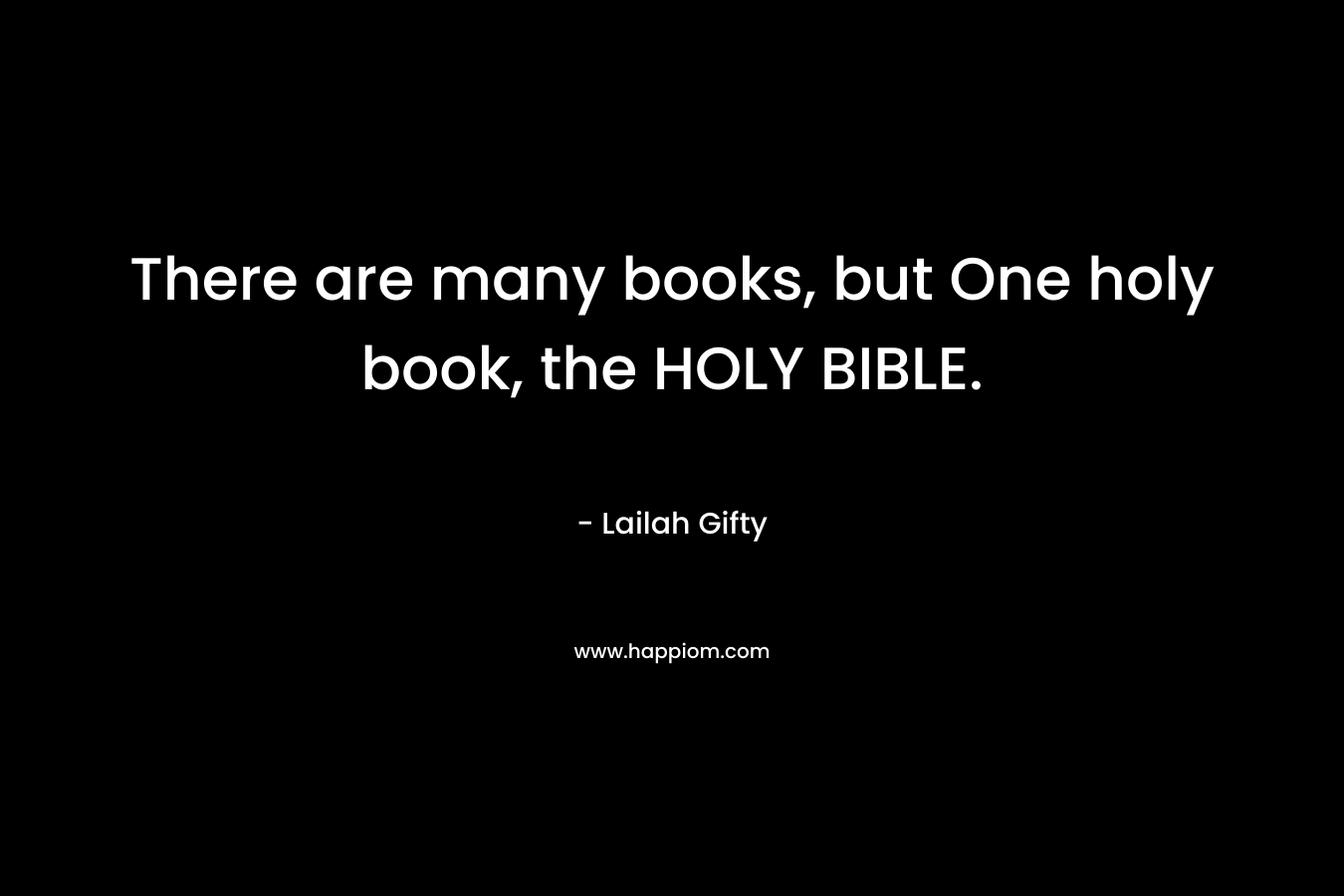 There are many books, but One holy book, the HOLY BIBLE. – Lailah Gifty