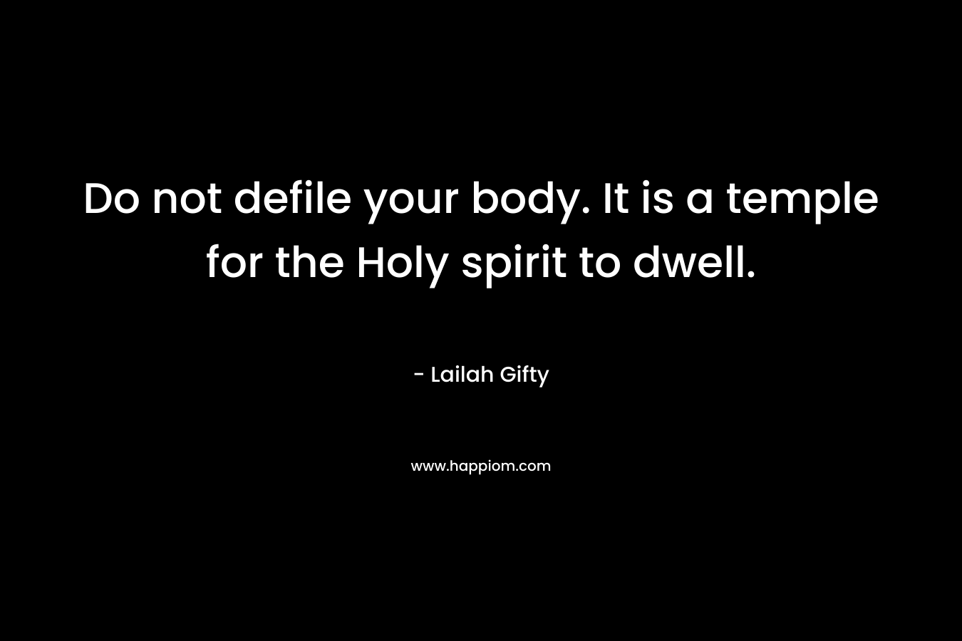 Do not defile your body. It is a temple for the Holy spirit to dwell. – Lailah Gifty