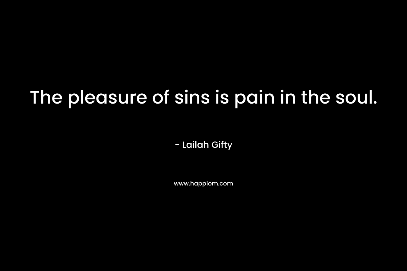 The pleasure of sins is pain in the soul. – Lailah Gifty