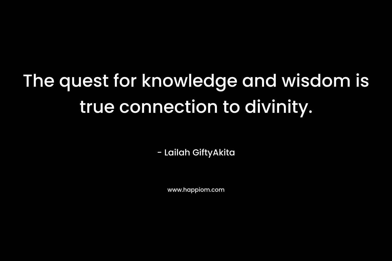 The quest for knowledge and wisdom is true connection to divinity.