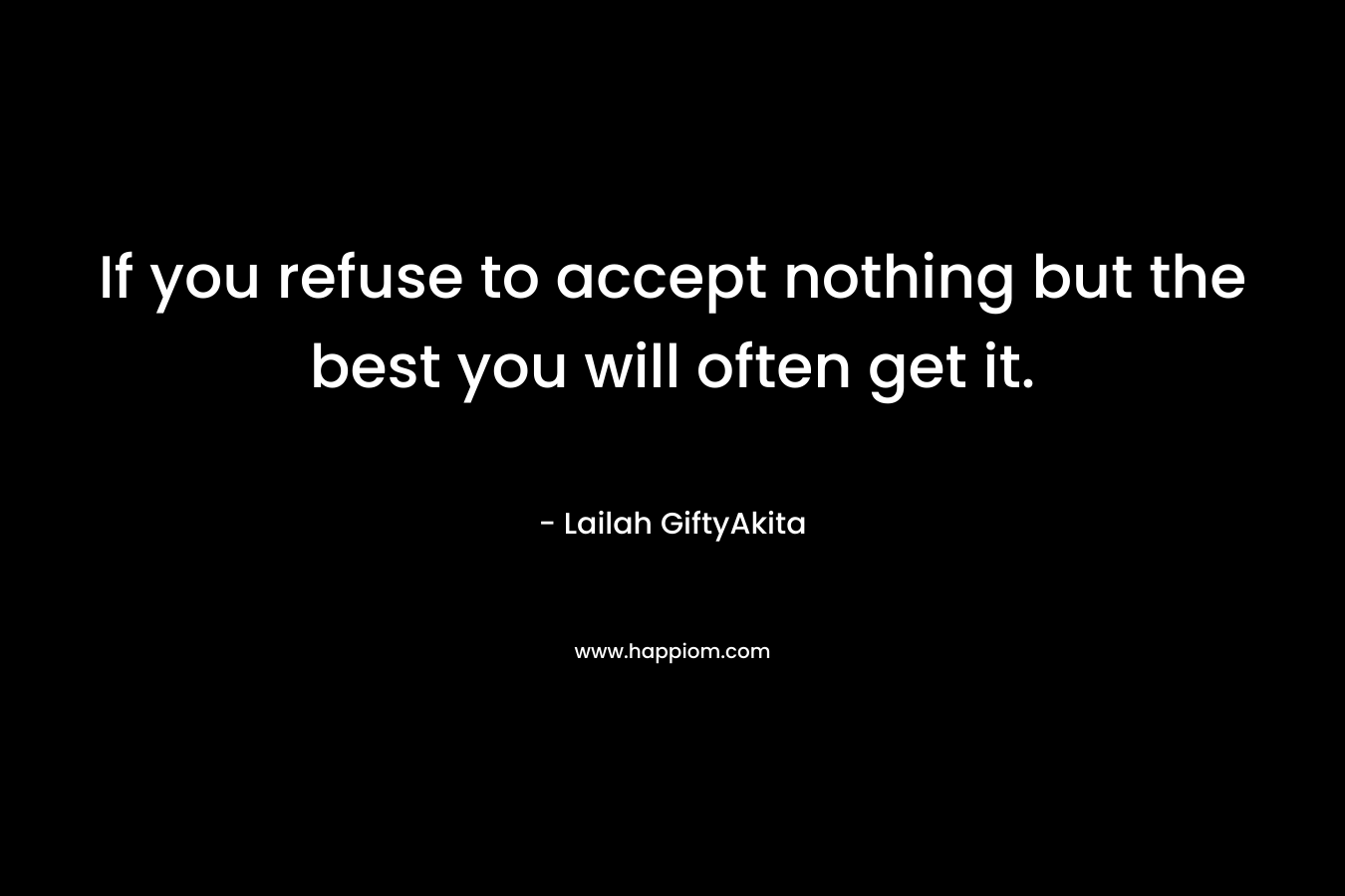 If you refuse to accept nothing but the best you will often get it.