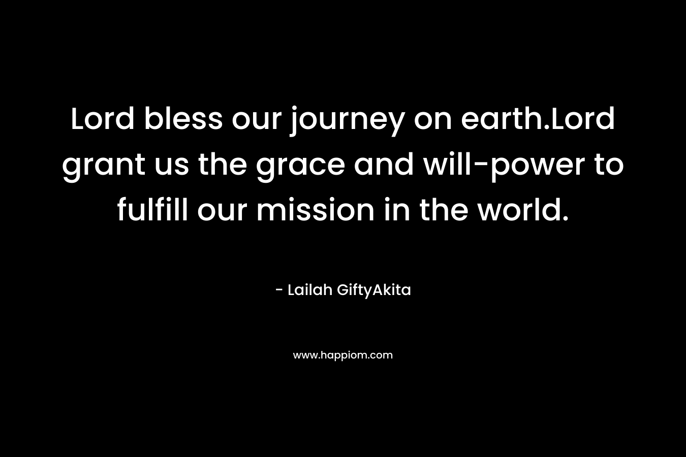 Lord bless our journey on earth.Lord grant us the grace and will-power to fulfill our mission in the world.