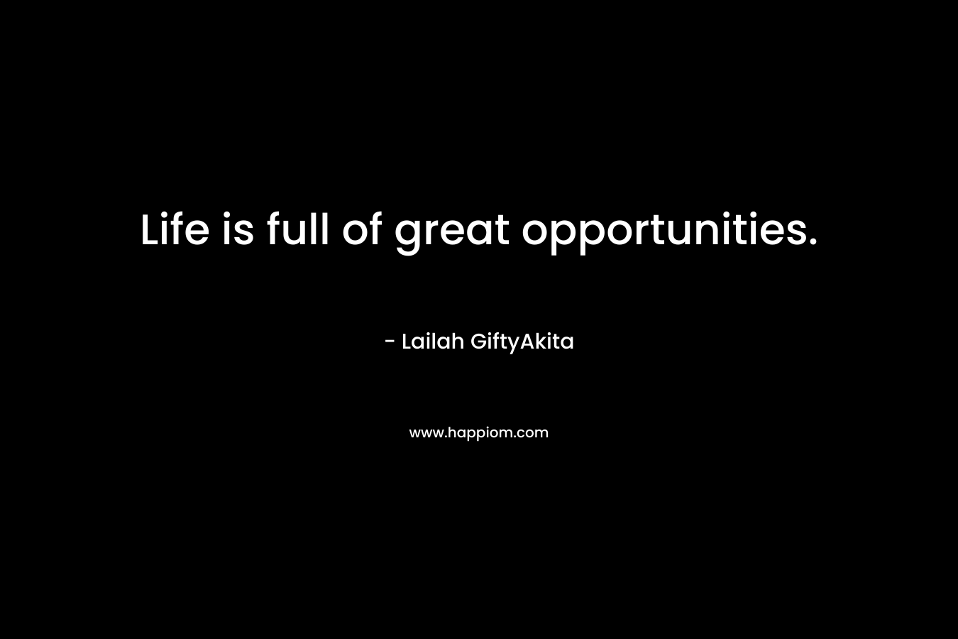 Life is full of great opportunities.