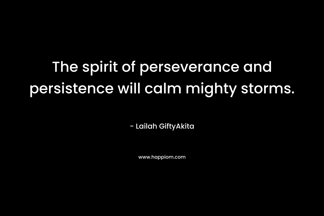 The spirit of perseverance and persistence will calm mighty storms. – Lailah GiftyAkita