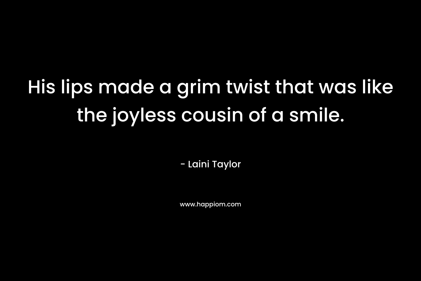 His lips made a grim twist that was like the joyless cousin of a smile. – Laini Taylor