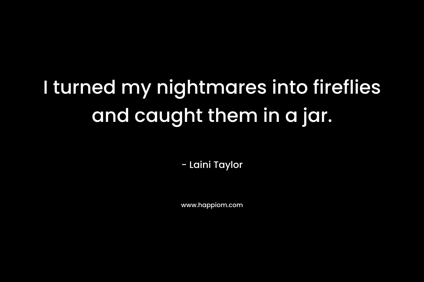 I turned my nightmares into fireflies and caught them in a jar.