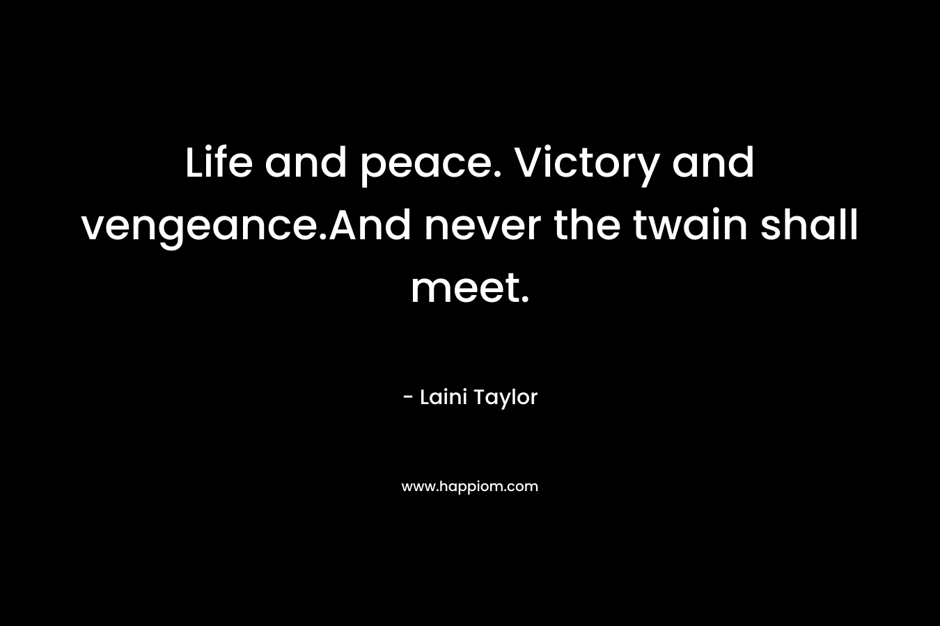 Life and peace. Victory and vengeance.And never the twain shall meet. – Laini Taylor