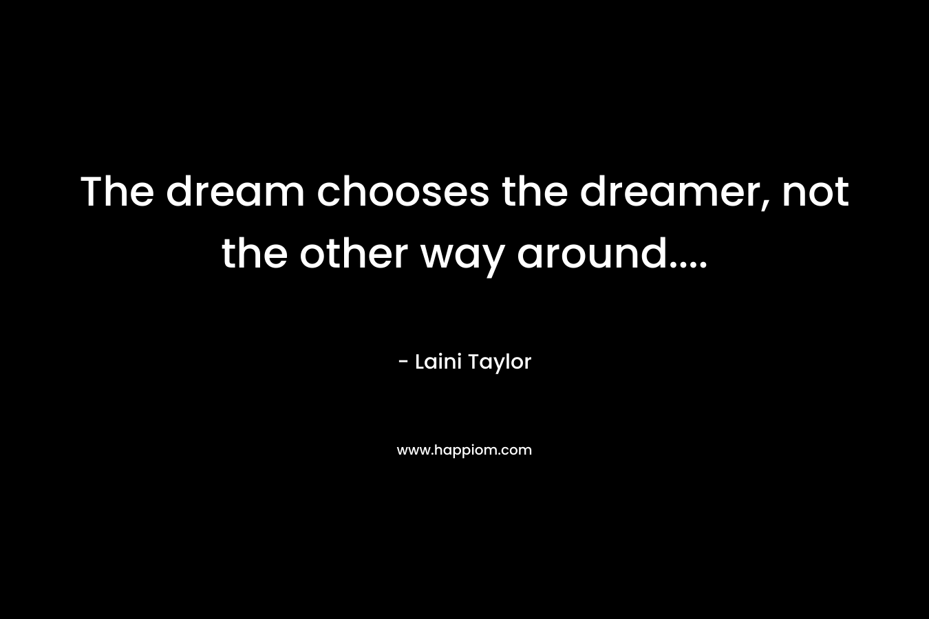 The dream chooses the dreamer, not the other way around....