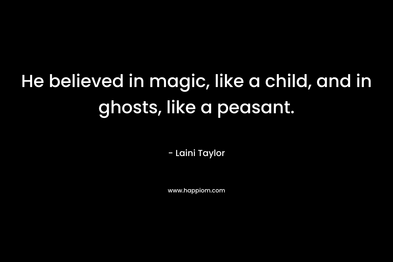 He believed in magic, like a child, and in ghosts, like a peasant.