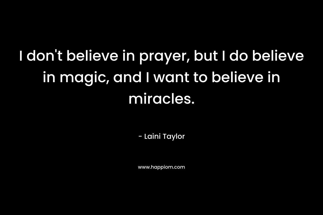 I don't believe in prayer, but I do believe in magic, and I want to believe in miracles.