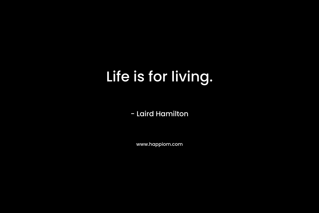 Life is for living.