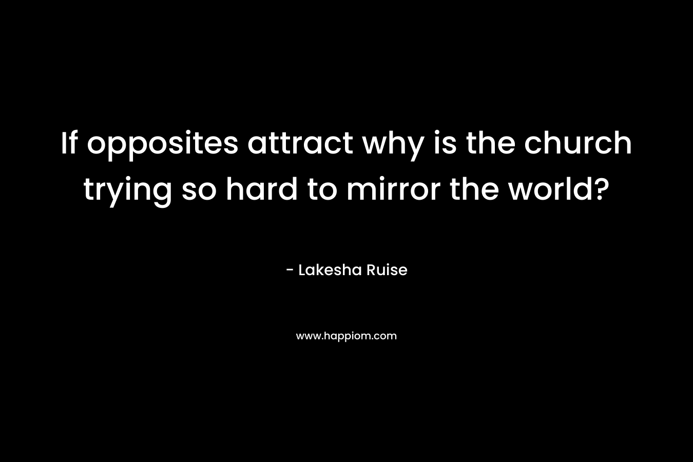 If opposites attract why is the church trying so hard to mirror the world? – Lakesha Ruise