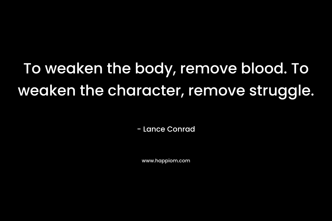 To weaken the body, remove blood. To weaken the character, remove struggle.