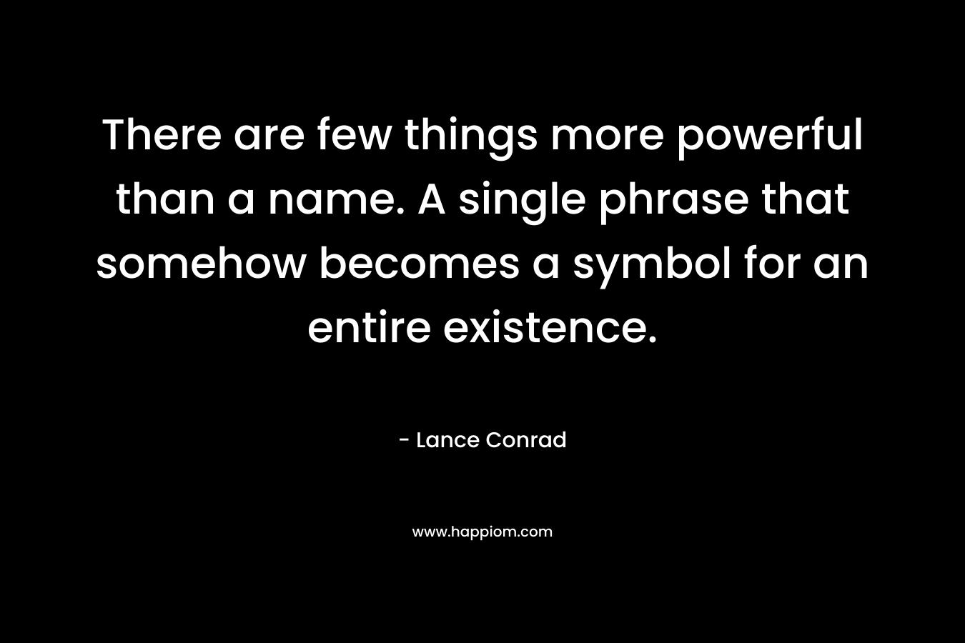 There are few things more powerful than a name. A single phrase that somehow becomes a symbol for an entire existence.