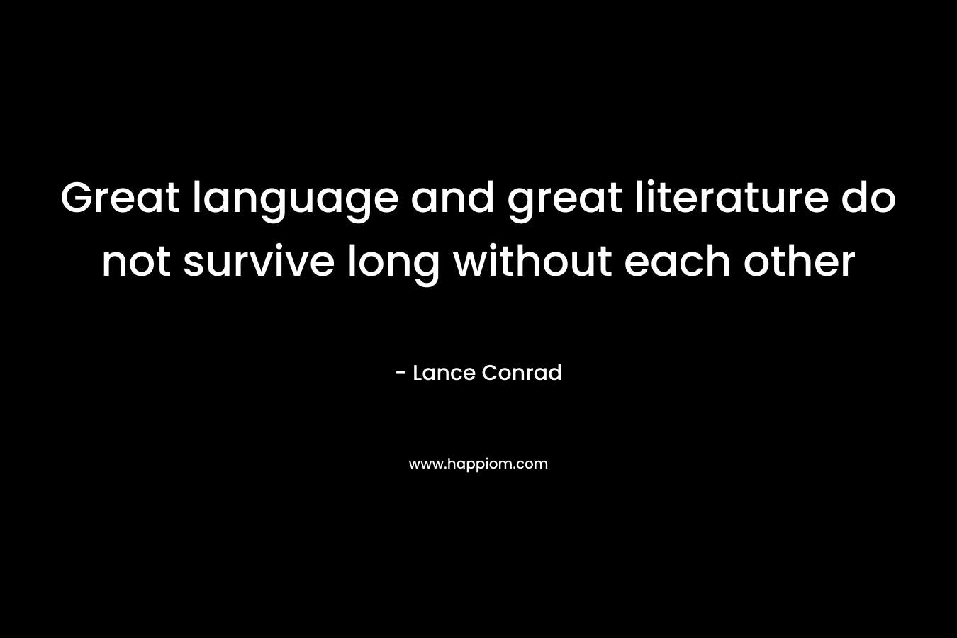 Great language and great literature do not survive long without each other – Lance Conrad