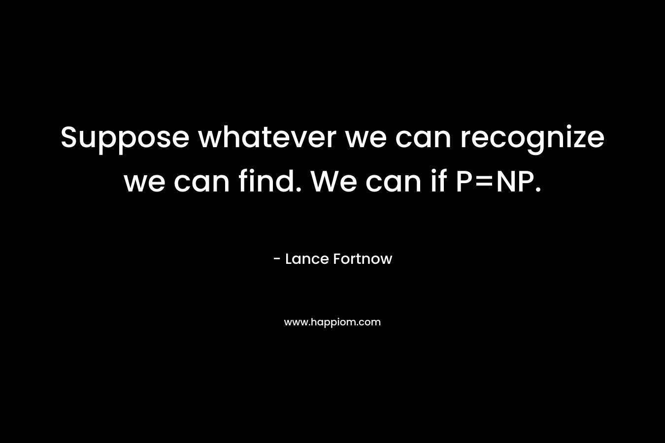 Suppose whatever we can recognize we can find. We can if P=NP. – Lance Fortnow