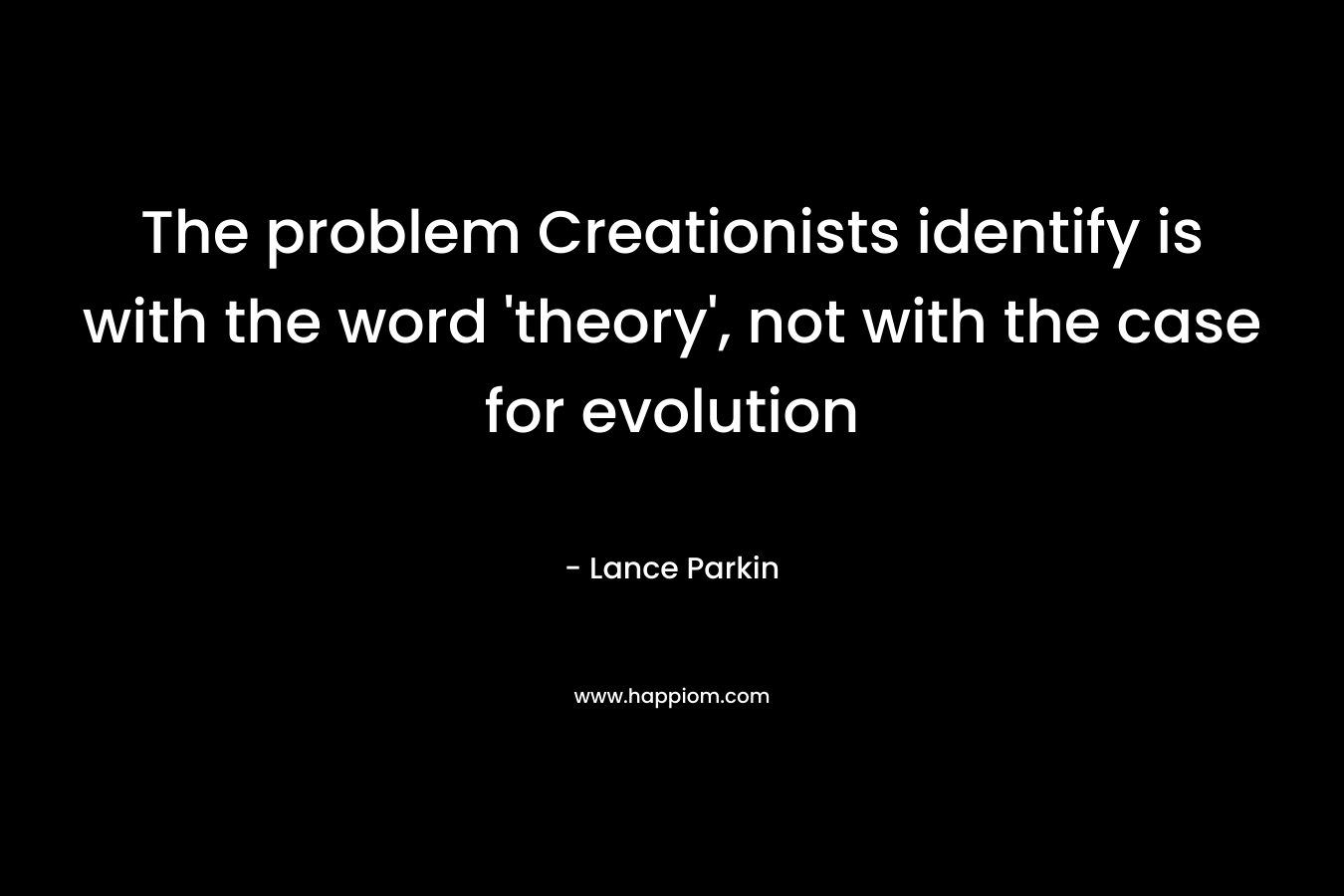 The problem Creationists identify is with the word ‘theory’, not with the case for evolution – Lance Parkin