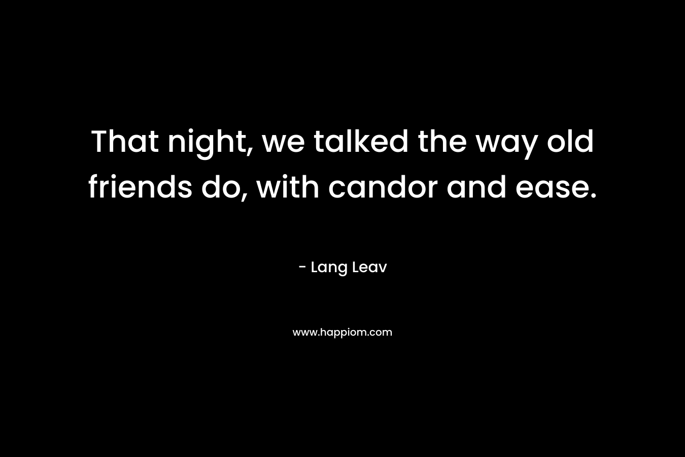 That night, we talked the way old friends do, with candor and ease. – Lang Leav
