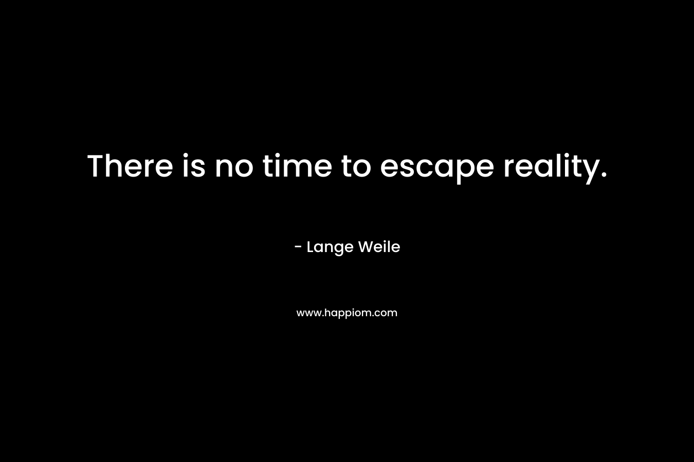 There is no time to escape reality.