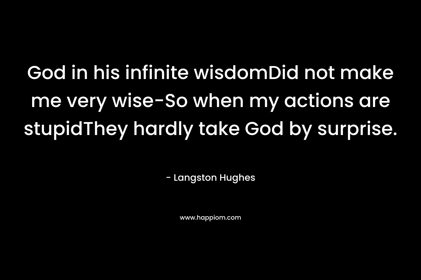 God in his infinite wisdomDid not make me very wise-So when my actions are stupidThey hardly take God by surprise.