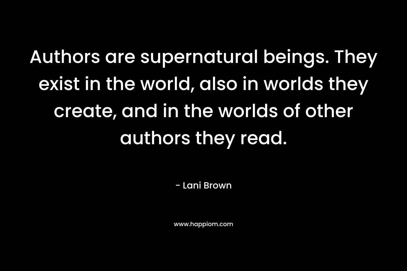 Authors are supernatural beings. They exist in the world, also in worlds they create, and in the worlds of other authors they read.