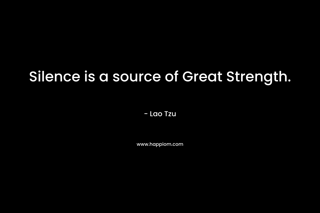 Silence is a source of Great Strength. – Lao Tzu
