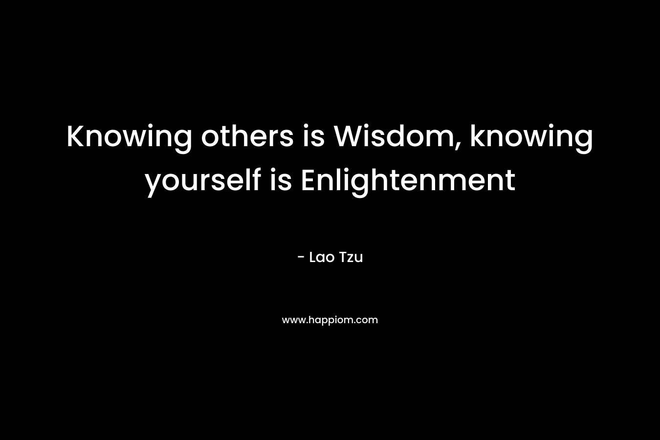 Knowing others is Wisdom, knowing yourself is Enlightenment