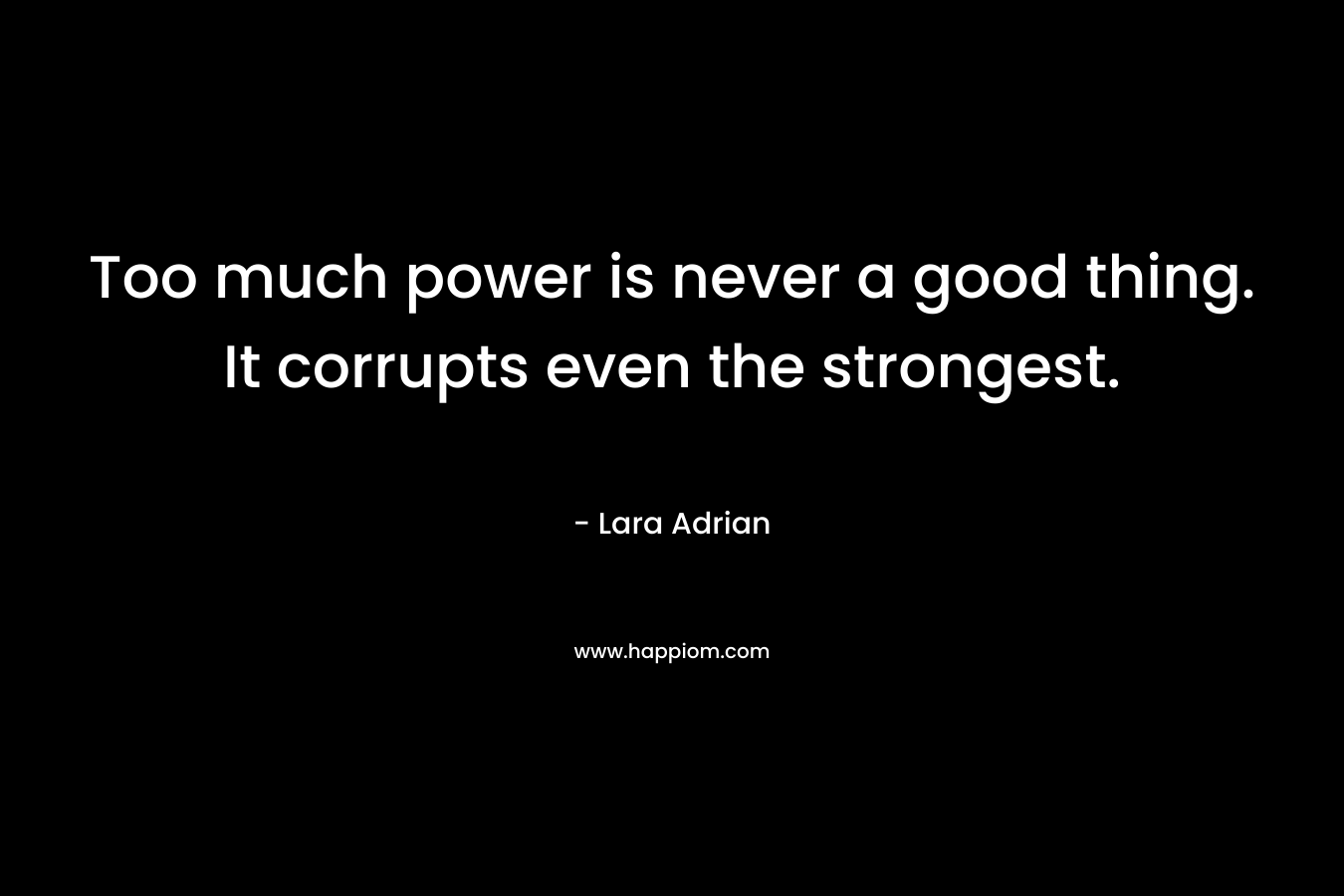 Too much power is never a good thing. It corrupts even the strongest.