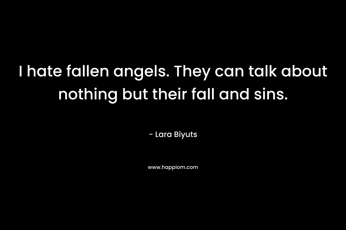 I hate fallen angels. They can talk about nothing but their fall and sins. – Lara Biyuts