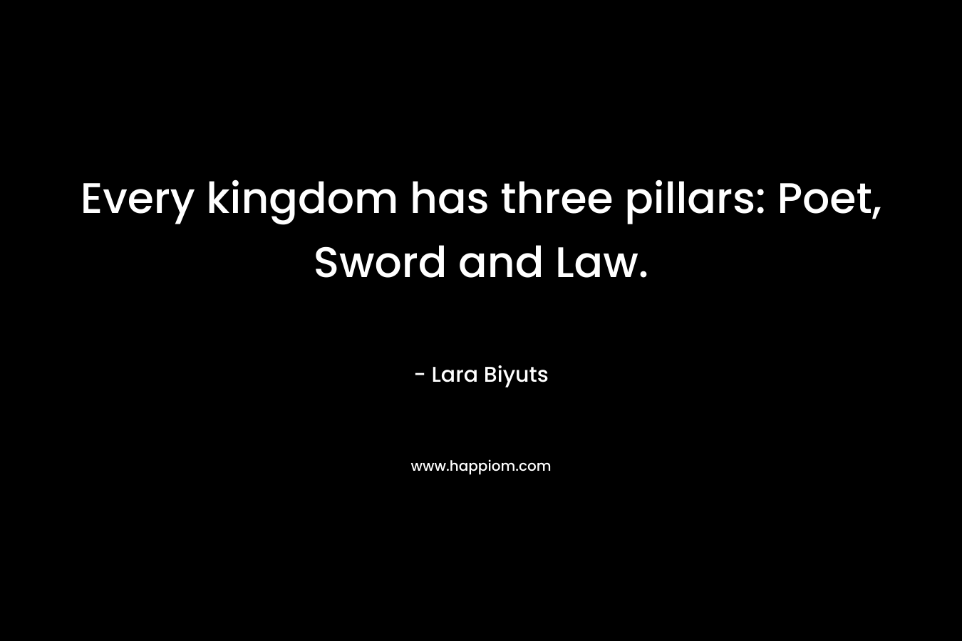 Every kingdom has three pillars: Poet, Sword and Law. – Lara Biyuts