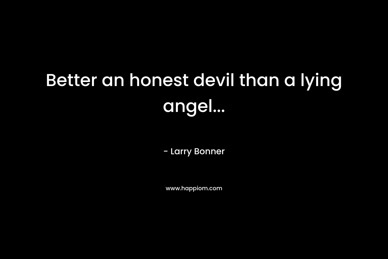 Better an honest devil than a lying angel...