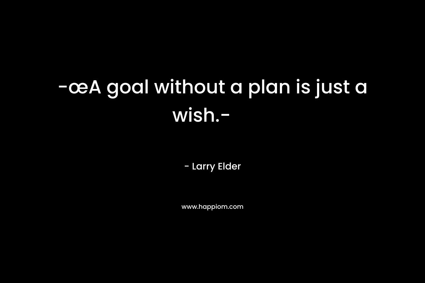 -œA goal without a plan is just a wish.- – Larry Elder