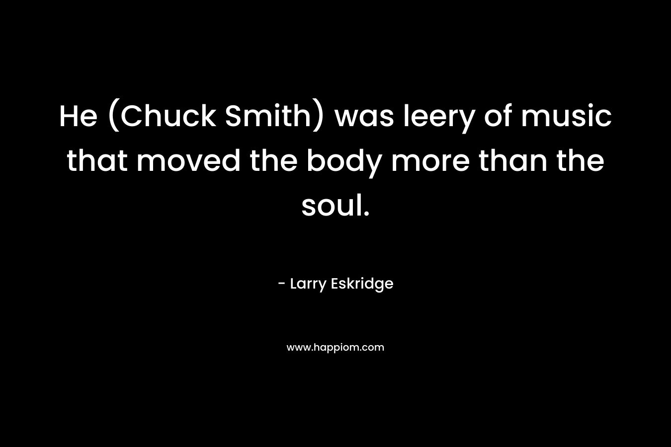 He (Chuck Smith) was leery of music that moved the body more than the soul. – Larry Eskridge