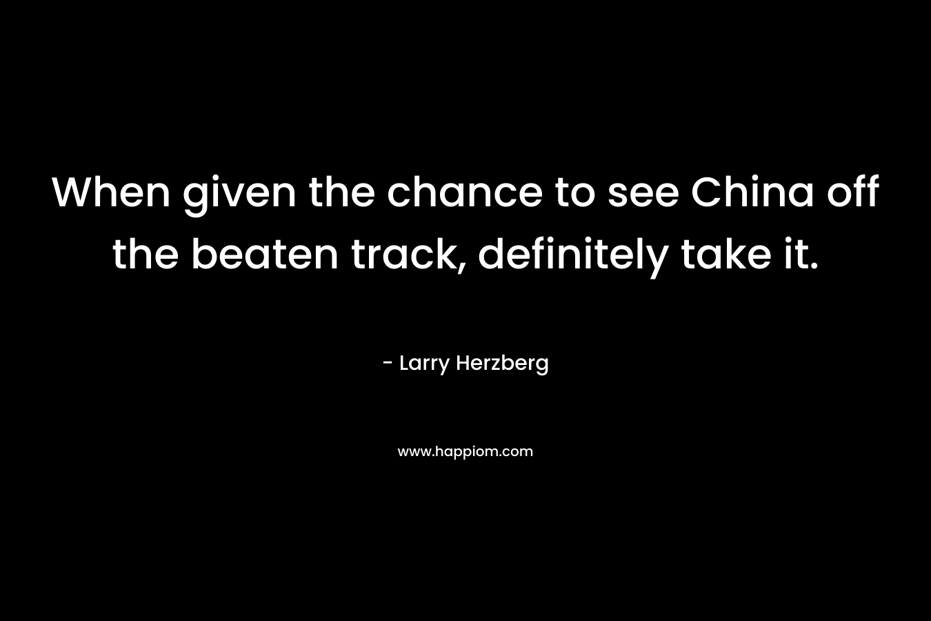 When given the chance to see China off the beaten track, definitely take it. – Larry Herzberg