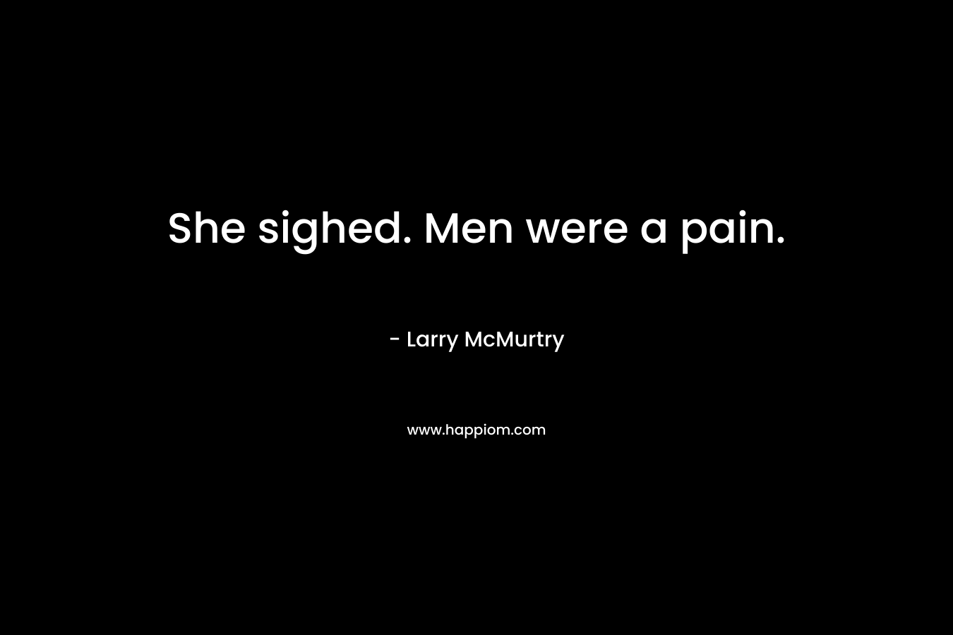 She sighed. Men were a pain. – Larry McMurtry