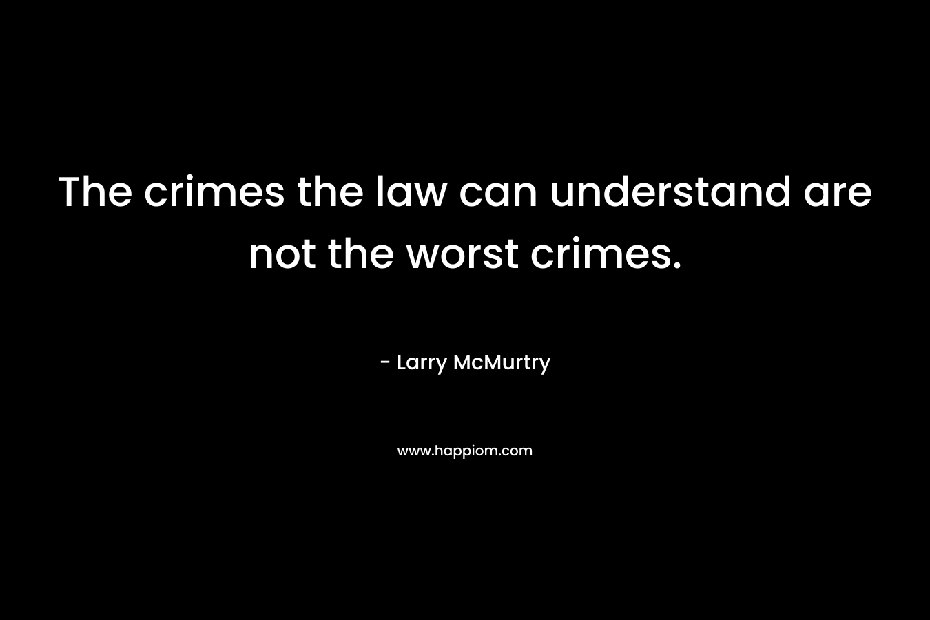 The crimes the law can understand are not the worst crimes. – Larry McMurtry