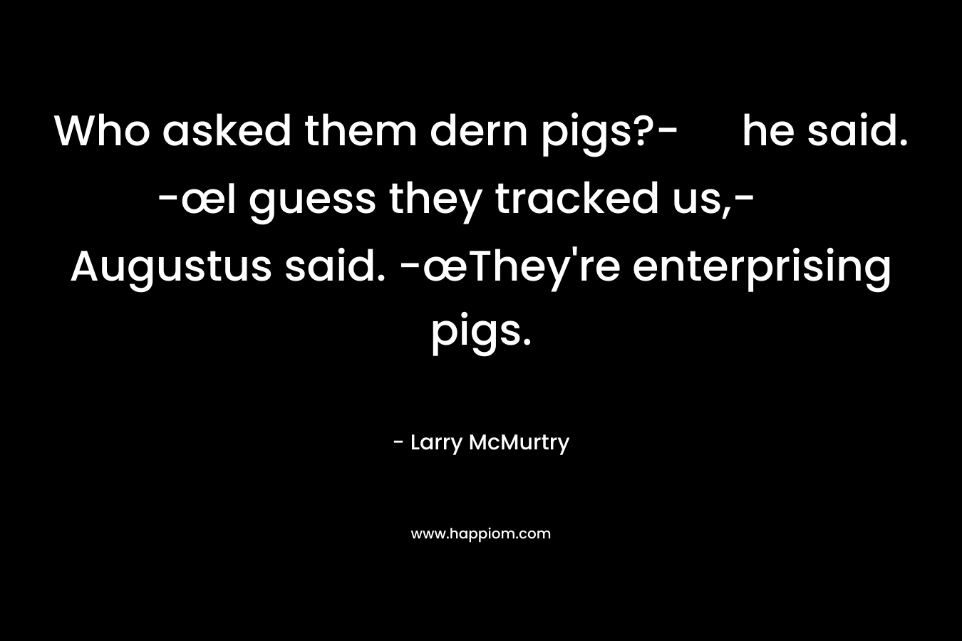 Who asked them dern pigs?- he said. -œI guess they tracked us,- Augustus said. -œThey're enterprising pigs.