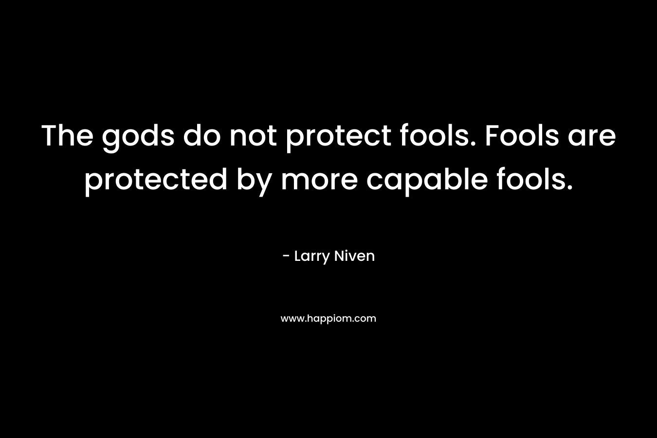 The gods do not protect fools. Fools are protected by more capable fools.