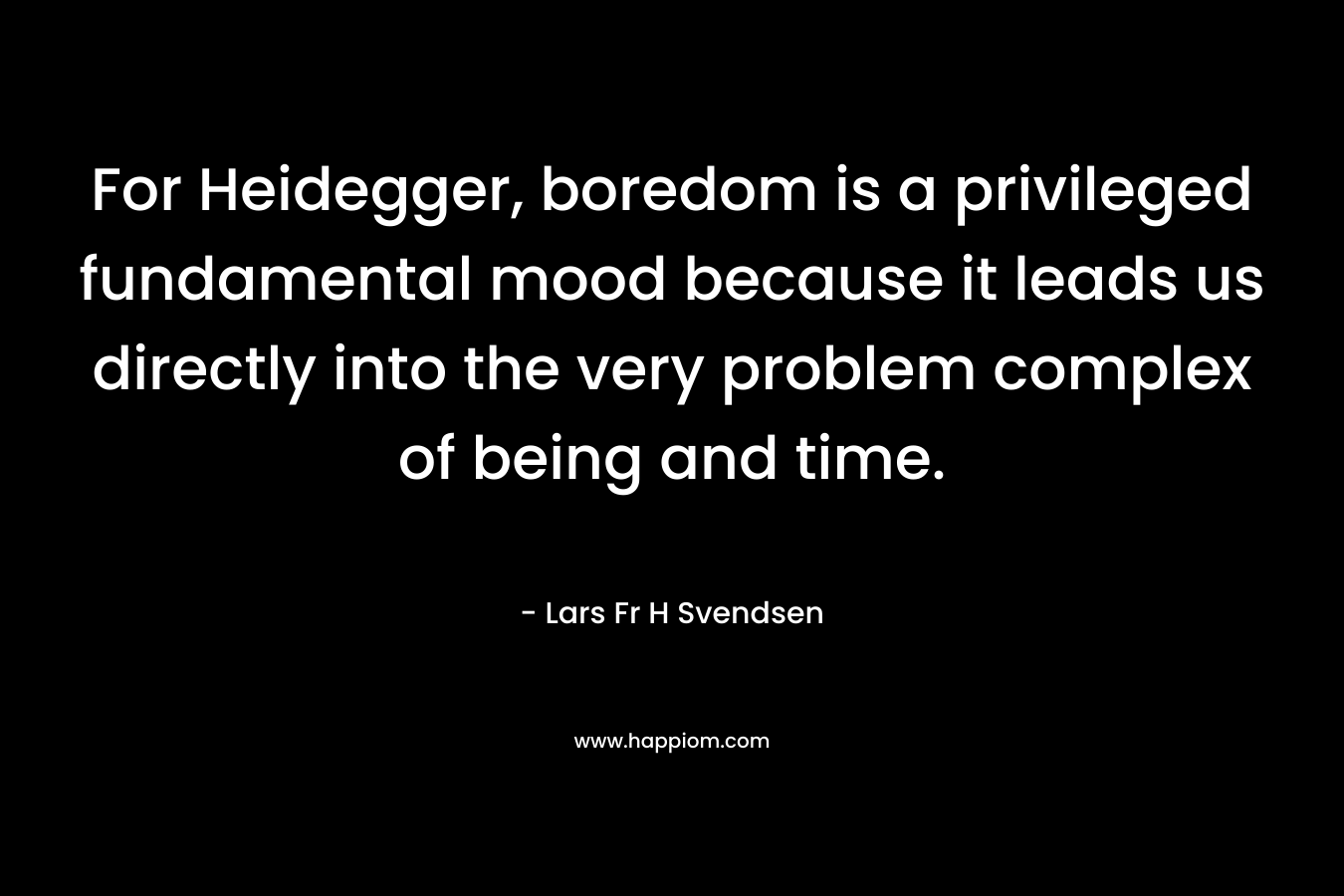 For Heidegger, boredom is a privileged fundamental mood because it leads us directly into the very problem complex of being and time.