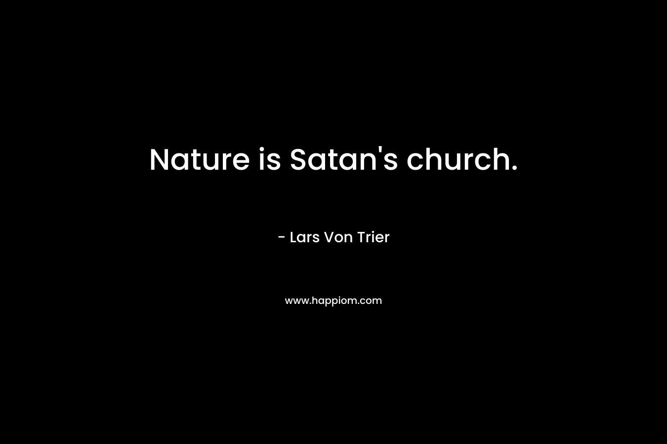 Nature is Satan’s church. – Lars Von Trier