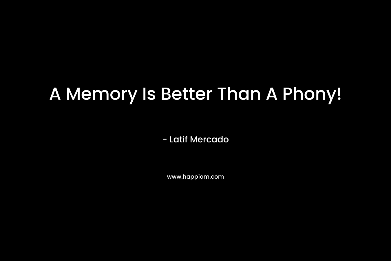 A Memory Is Better Than A Phony! – Latif Mercado