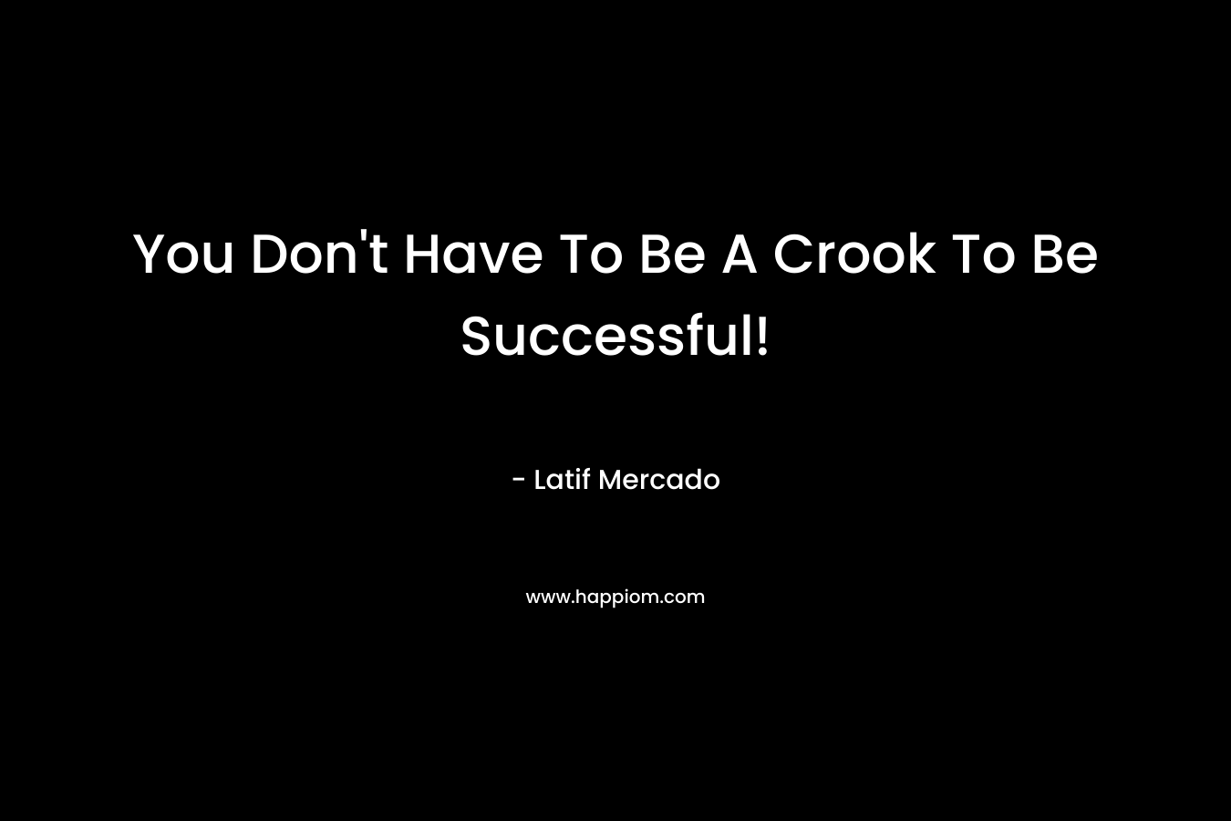 You Don’t Have To Be A Crook To Be Successful! – Latif Mercado