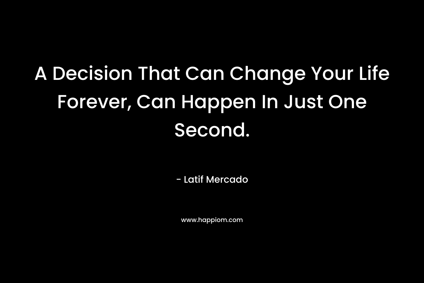 A Decision That Can Change Your Life Forever, Can Happen In Just One Second. – Latif Mercado